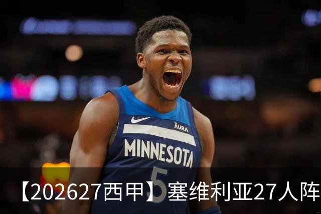 【2026/27西甲】塞维利亚27人阵容图鉴，重整阵容蓄力欧战