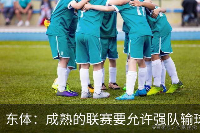 东体：成熟的联赛要允许强队输球，也要让俱乐部低谷时有路可走