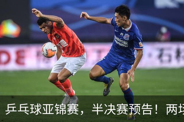 乒乓球亚锦赛，半决赛预告！两场中日对决，蒯曼、温瑞博迎战强敌