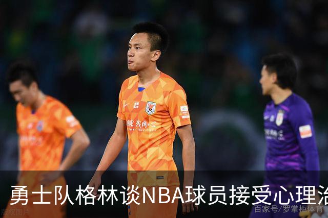 勇士队格林谈NBA球员接受心理治疗的好处：最终会改善你的性情