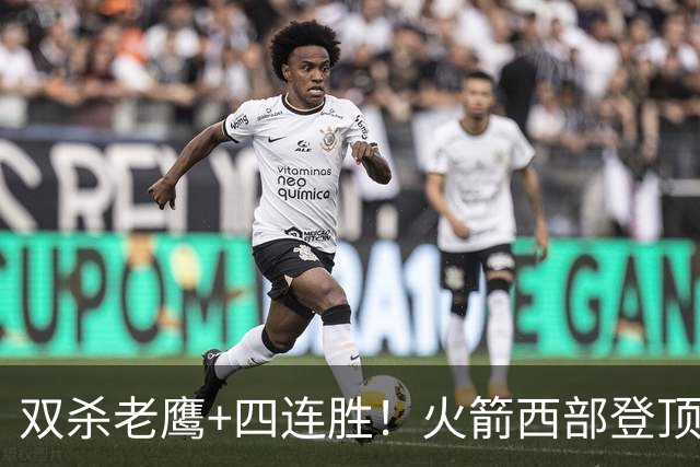 双杀老鹰+四连胜！火箭西部登顶攻防均衡 申京29+6断杜兰特22+4帽