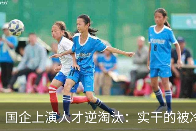 国企上演人才逆淘汰：实干的被冷落，想干的被架空，拍马屁的重用