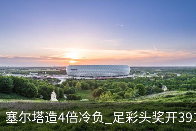塞尔塔造4倍冷负 足彩头奖开391注20487元