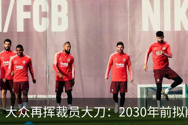 大众再挥裁员大刀：2030年前拟削减1.2万岗位