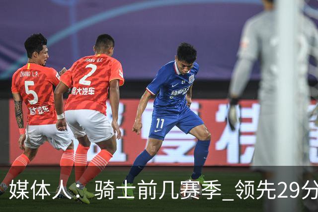 媒体人：骑士前几赛季 领先29分被逆转共同问题 关键回合球权分散