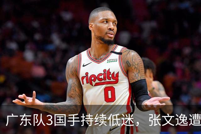 广东队3国手持续低迷，张文逸遭到弃用，杜锋有望回归