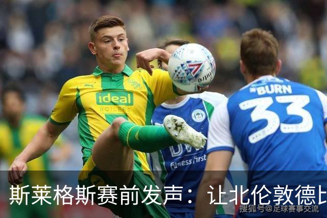 斯莱格斯赛前发声：让北伦敦德比胜利成为转折点