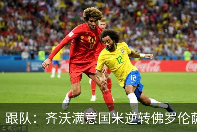 跟队：齐沃满意国米逆转佛罗伦萨，也清楚球队仍有提升空间