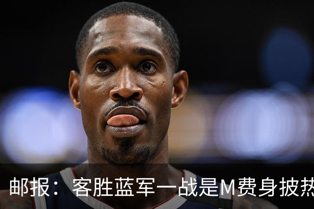 邮报：客胜蓝军一战是M费身披热刺战袍之后真正成熟的标志性比赛