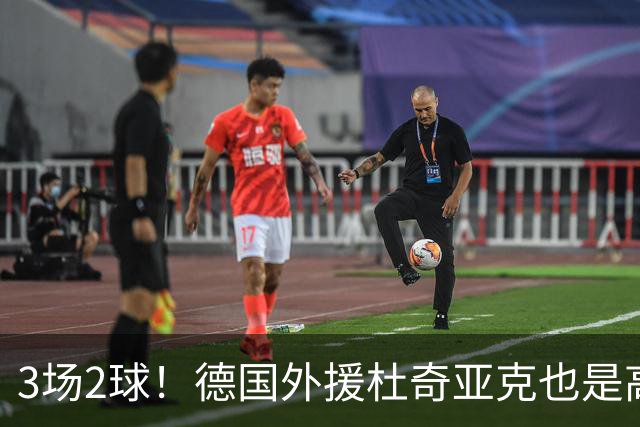 3场2球！德国外援杜奇亚克也是高级货！北京国安继续21场不败