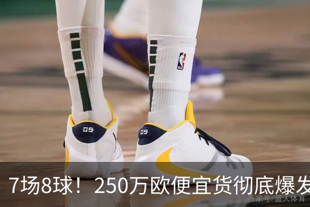 7场8球！250万欧便宜货彻底爆发，新东家赚翻老东家后悔，3大豪门哄抢